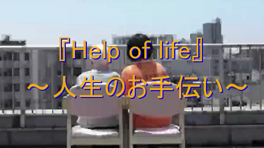 【動画タイトル】　「Help of life 」　～人生のお手伝い～