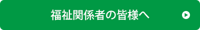 福祉関係者の皆様へ